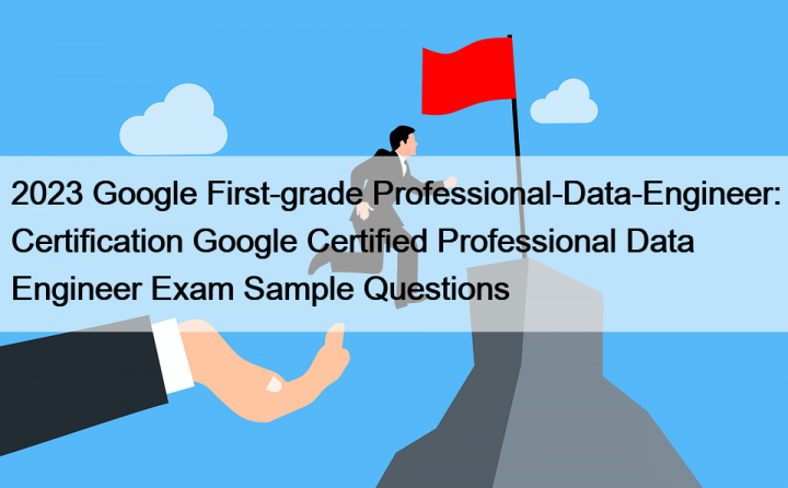 2023 Google First-grade Professional-Data-Engineer: Certificati