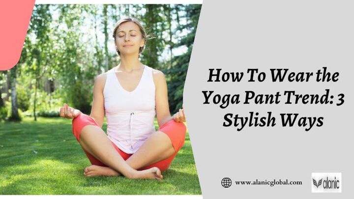 How To Wear the Yoga Pant Trend: 3 Stylish Ways