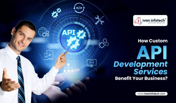 How Custom API Development Services Benefit Your Business?